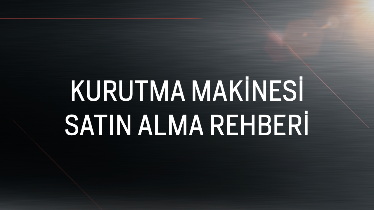 Kurutma Makinesi Satın Alma Rehberi